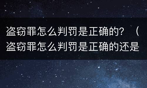 盗窃罪怎么判罚是正确的？（盗窃罪怎么判罚是正确的还是错误）