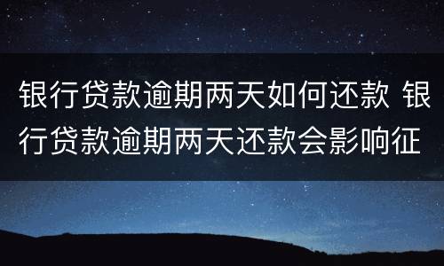 银行贷款逾期两天如何还款 银行贷款逾期两天还款会影响征信吗