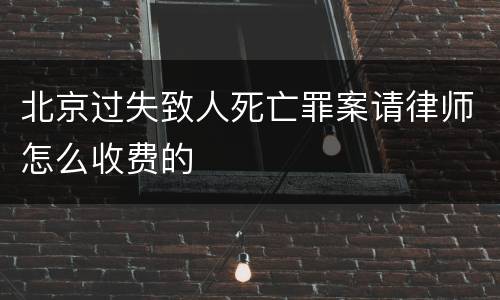 北京过失致人死亡罪案请律师怎么收费的