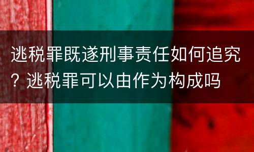 逃税罪既遂刑事责任如何追究? 逃税罪可以由作为构成吗