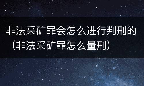 非法采矿罪会怎么进行判刑的（非法采矿罪怎么量刑）