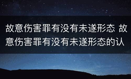 故意伤害罪有没有未遂形态 故意伤害罪有没有未遂形态的认定