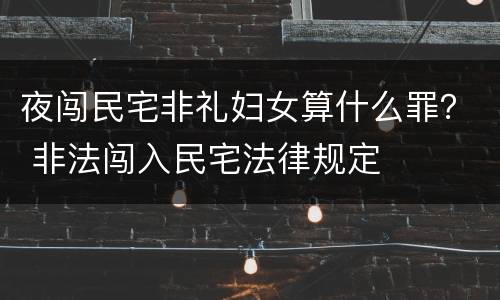 夜闯民宅非礼妇女算什么罪？ 非法闯入民宅法律规定