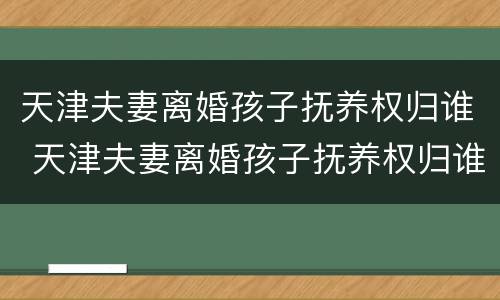 天津夫妻离婚孩子抚养权归谁 天津夫妻离婚孩子抚养权归谁所有