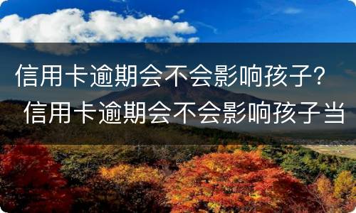 信用卡逾期会不会影响孩子？ 信用卡逾期会不会影响孩子当兵