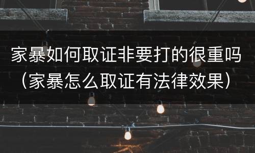家暴如何取证非要打的很重吗（家暴怎么取证有法律效果）