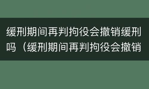 缓刑期间再判拘役会撤销缓刑吗（缓刑期间再判拘役会撤销缓刑吗知乎）