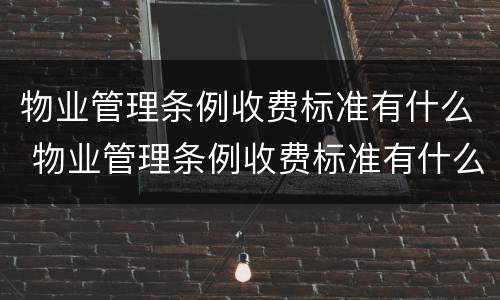 物业管理条例收费标准有什么 物业管理条例收费标准有什么区别