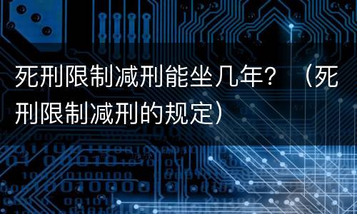 死刑限制减刑能坐几年？（死刑限制减刑的规定）