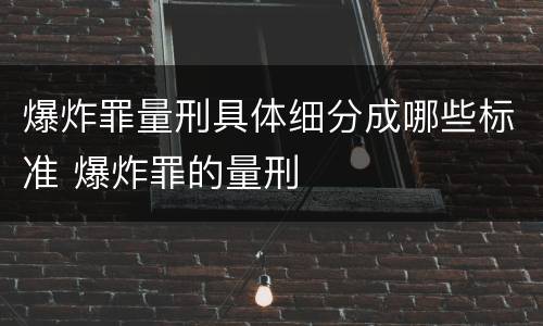 爆炸罪量刑具体细分成哪些标准 爆炸罪的量刑