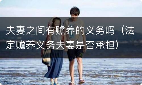 夫妻之间有赡养的义务吗（法定赡养义务夫妻是否承担）