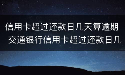 信用卡超过还款日几天算逾期 交通银行信用卡超过还款日几天算逾期