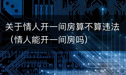 关于情人开一间房算不算违法（情人能开一间房吗）