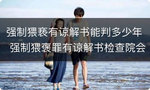 强制猥亵有谅解书能判多少年 强制猥褒罪有谅解书检查院会不批捕吗?