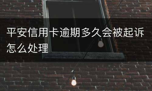 平安信用卡逾期多久会被起诉怎么处理