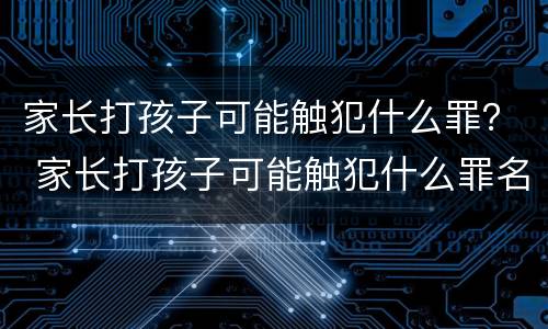 家长打孩子可能触犯什么罪？ 家长打孩子可能触犯什么罪名