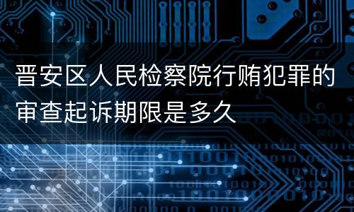 晋安区人民检察院行贿犯罪的审查起诉期限是多久