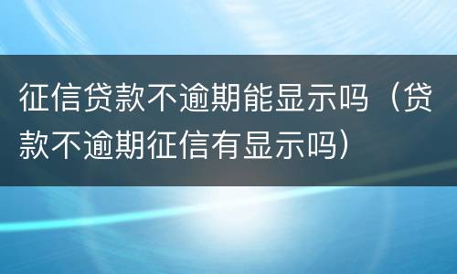 征信贷款不逾期能显示吗（贷款不逾期征信有显示吗）