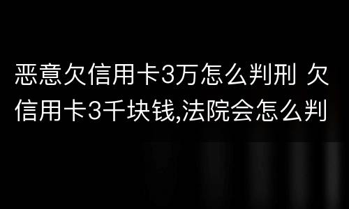 恶意欠信用卡3万怎么判刑 欠信用卡3千块钱,法院会怎么判
