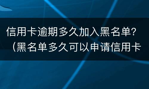 信用卡逾期多久加入黑名单？（黑名单多久可以申请信用卡）