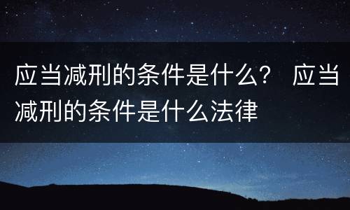 应当减刑的条件是什么？ 应当减刑的条件是什么法律