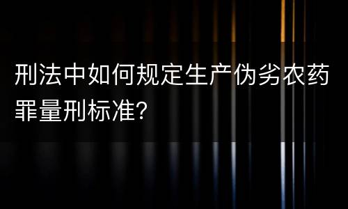 刑法中如何规定生产伪劣农药罪量刑标准？