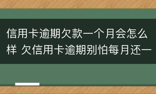 信用卡逾期欠款一个月会怎么样 欠信用卡逾期别怕每月还一千
