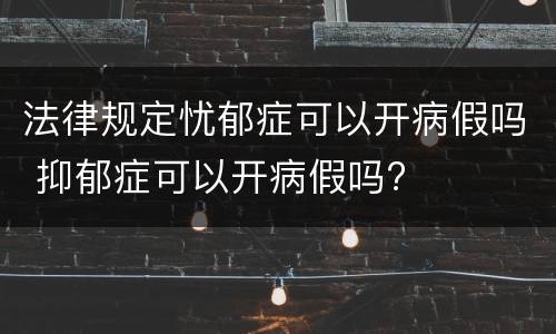 法律规定忧郁症可以开病假吗 抑郁症可以开病假吗?