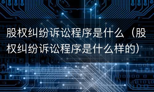 股权纠纷诉讼程序是什么（股权纠纷诉讼程序是什么样的）
