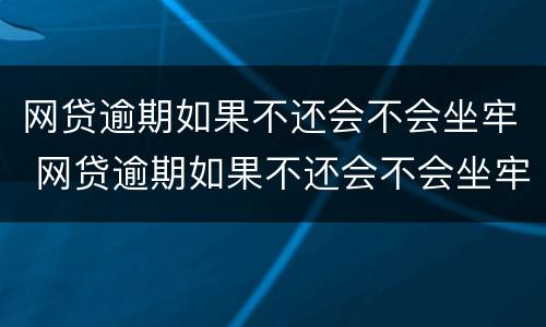 网贷逾期如果不还会不会坐牢 网贷逾期如果不还会不会坐牢呀