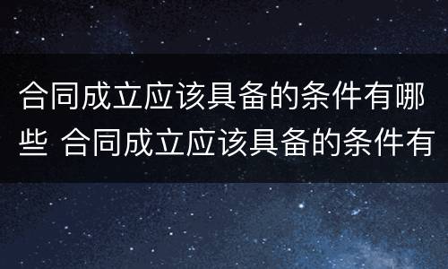 合同成立应该具备的条件有哪些 合同成立应该具备的条件有哪些内容