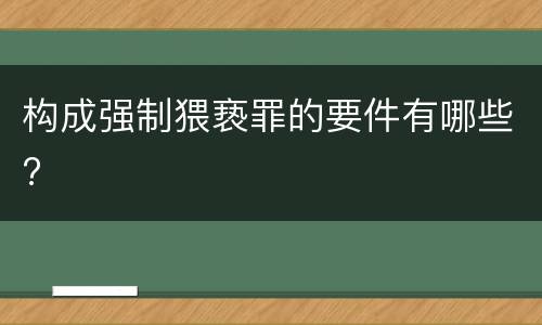 构成强制猥亵罪的要件有哪些?