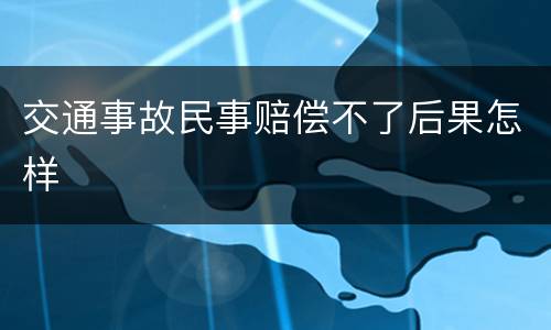 交通事故民事赔偿不了后果怎样