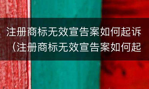 注册商标无效宣告案如何起诉（注册商标无效宣告案如何起诉法院）