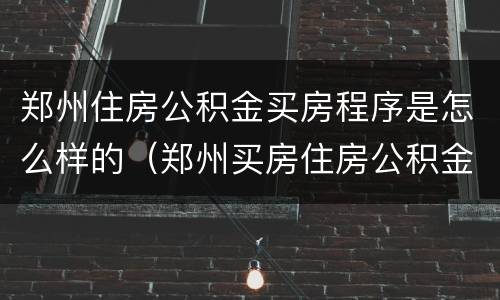 郑州住房公积金买房程序是怎么样的（郑州买房住房公积金怎么用）