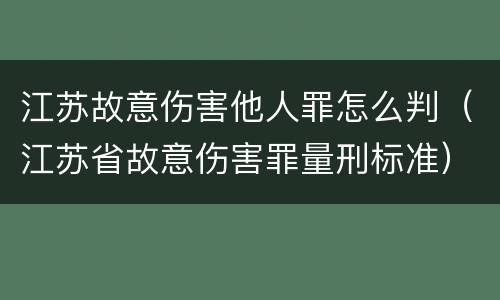 江苏故意伤害他人罪怎么判（江苏省故意伤害罪量刑标准）