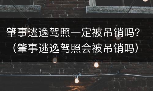 肇事逃逸驾照一定被吊销吗？（肇事逃逸驾照会被吊销吗）