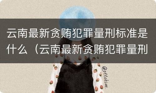 云南最新贪贿犯罪量刑标准是什么（云南最新贪贿犯罪量刑标准是什么呢）