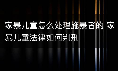 家暴儿童怎么处理施暴者的 家暴儿童法律如何判刑
