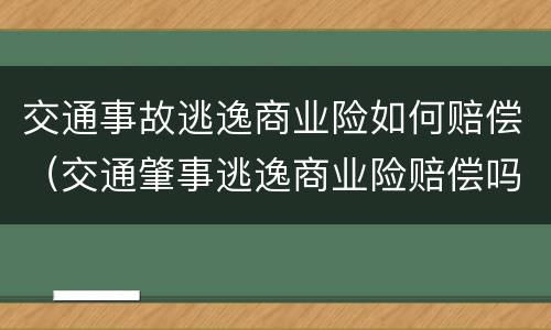交通事故逃逸商业险如何赔偿（交通肇事逃逸商业险赔偿吗?）