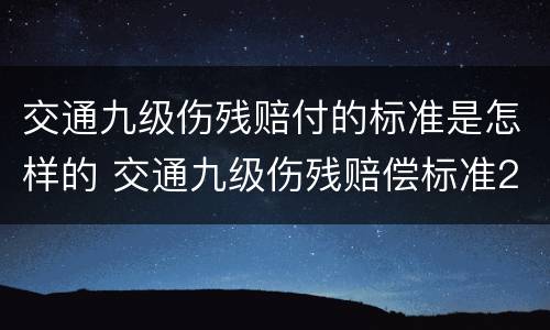 交通九级伤残赔付的标准是怎样的 交通九级伤残赔偿标准2019多少钱