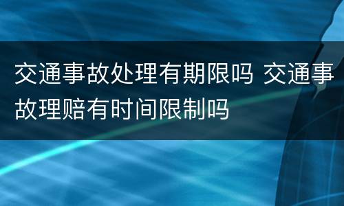 交通事故处理有期限吗 交通事故理赔有时间限制吗