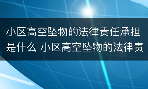 小区高空坠物的法律责任承担是什么 小区高空坠物的法律责任承担最新法律
