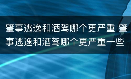 肇事逃逸和酒驾哪个更严重 肇事逃逸和酒驾哪个更严重一些