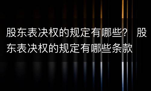 股东表决权的规定有哪些？ 股东表决权的规定有哪些条款