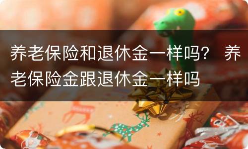 养老保险和退休金一样吗？ 养老保险金跟退休金一样吗