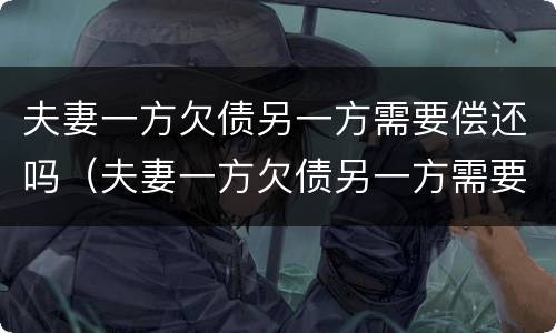 夫妻一方欠债另一方需要偿还吗（夫妻一方欠债另一方需要偿还吗怎么办）