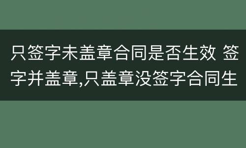 只签字未盖章合同是否生效 签字并盖章,只盖章没签字合同生效吗