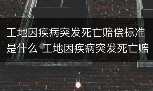 工地因疾病突发死亡赔偿标准是什么 工地因疾病突发死亡赔偿标准是什么意思