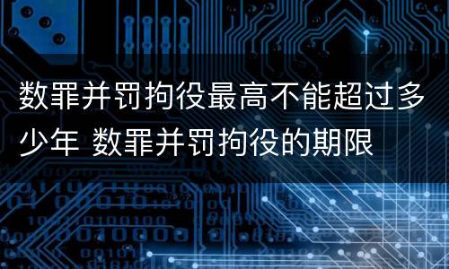数罪并罚拘役最高不能超过多少年 数罪并罚拘役的期限